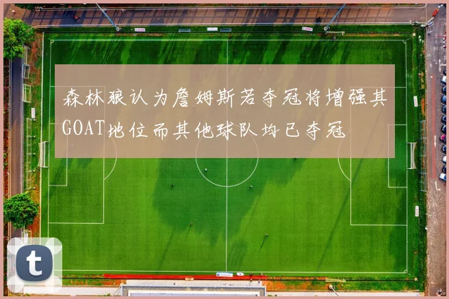 森林狼认为詹姆斯若夺冠将增强其GOAT地位而其他球队均已夺冠