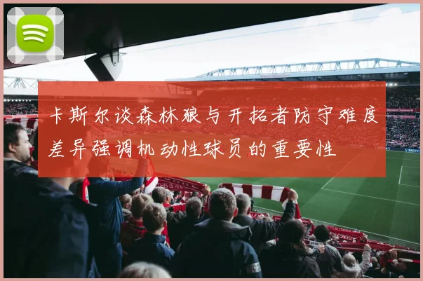 卡斯尔谈森林狼与开拓者防守难度差异强调机动性球员的重要性