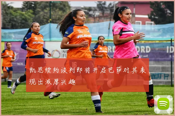 凯恩续约谈判即将开启巴萨对其表现出浓厚兴趣