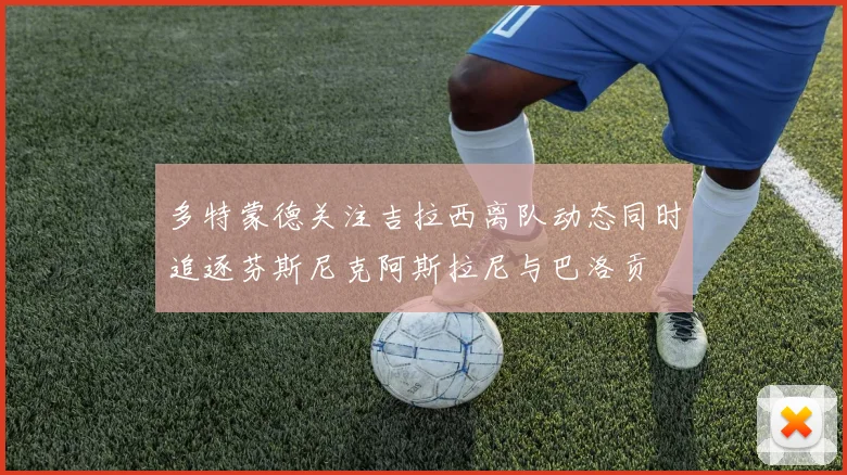 多特蒙德关注吉拉西离队动态同时追逐芬斯尼克阿斯拉尼与巴洛贡