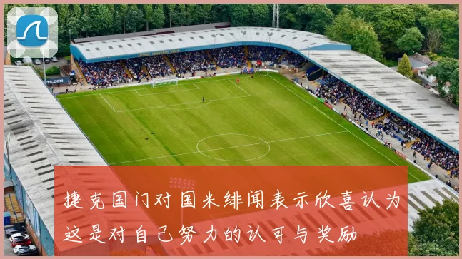 捷克国门对国米绯闻表示欣喜认为这是对自己努力的认可与奖励