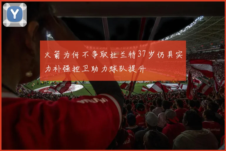 火箭为何不争取杜兰特37岁仍具实力补强控卫助力球队提升
