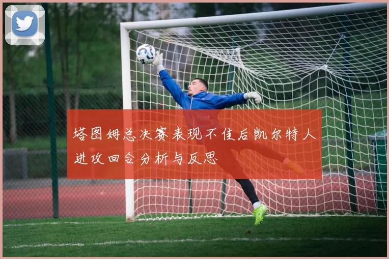 塔图姆总决赛表现不佳后凯尔特人进攻回合分析与反思