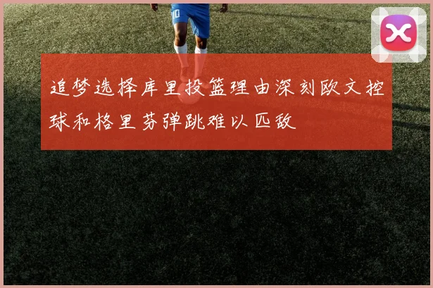 追梦选择库里投篮理由深刻欧文控球和格里芬弹跳难以匹敌