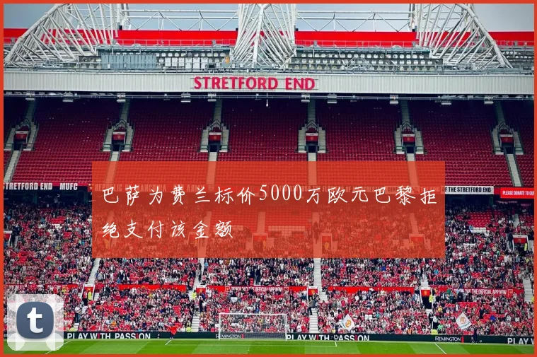 巴萨为费兰标价5000万欧元巴黎拒绝支付该金额