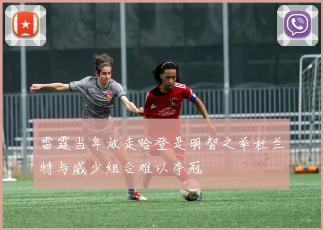 雷霆当年放走哈登是明智之举杜兰特与威少组合难以夺冠