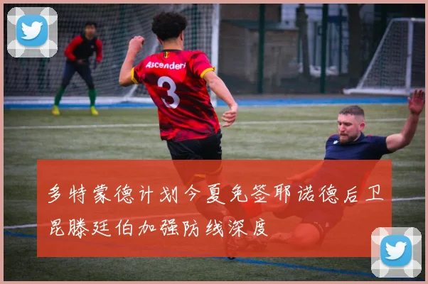 多特蒙德计划今夏免签耶诺德后卫昆滕廷伯加强防线深度