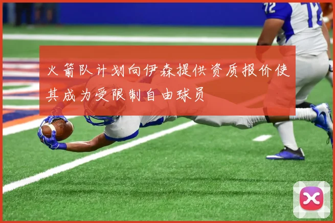 火箭队计划向伊森提供资质报价使其成为受限制自由球员
