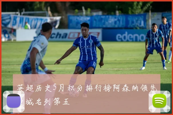 英超历史5月积分排行榜阿森纳领先曼城名列第五