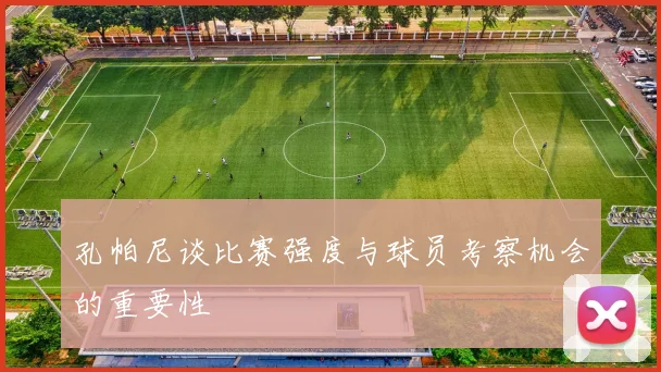 孔帕尼谈比赛强度与球员考察机会的重要性