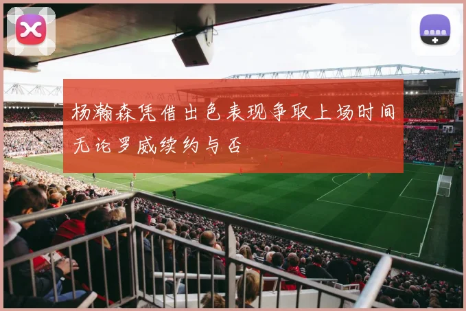 杨瀚森凭借出色表现争取上场时间无论罗威续约与否